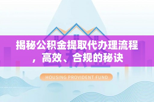 瑞金揭秘公积金提取代办理流程，高效、合规的秘诀