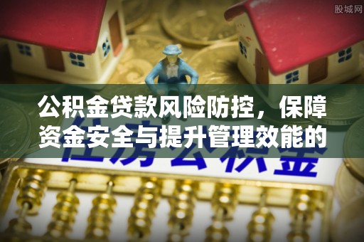 瑞金公积金贷款风险防控，保障资金安全与提升管理效能的多维度探索