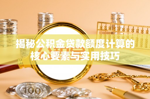 瑞金揭秘公积金贷款额度计算的核心要素与实用技巧