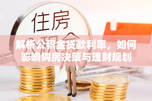 瑞金解析公积金贷款利率，如何影响购房决策与理财规划