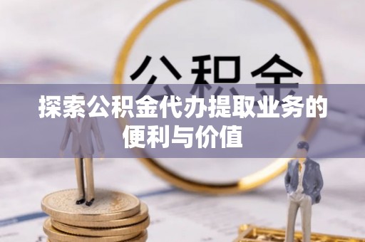 瑞金探索公积金代办提取业务的便利与价值