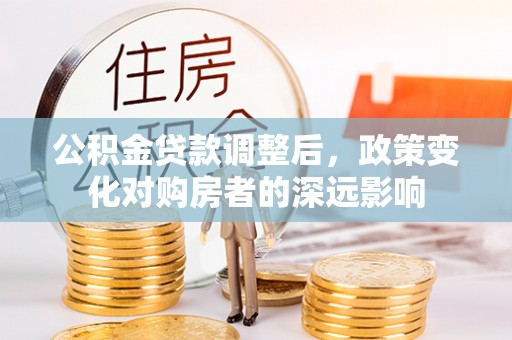 瑞金公积金贷款调整后，政策变化对购房者的深远影响