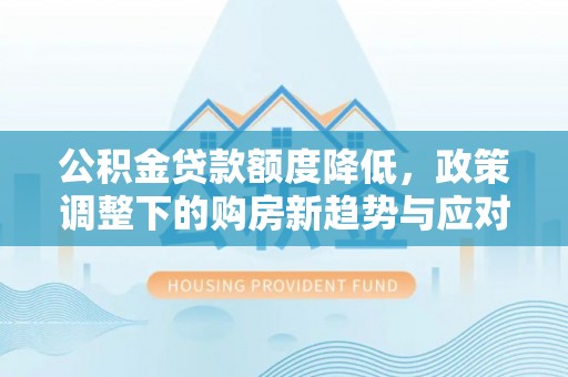 瑞金公积金贷款额度降低，政策调整下的购房新趋势与应对策略