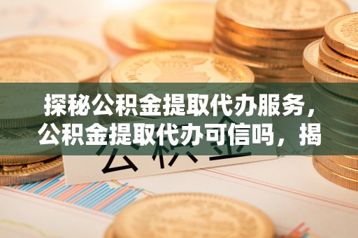 瑞金探秘公积金提取代办服务，公积金提取代办可信吗，揭秘真相与选择指南