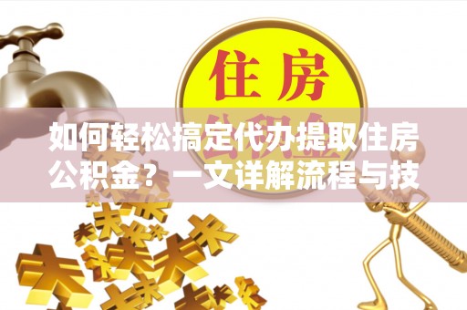 瑞金如何轻松搞定代办提取住房公积金？一文详解流程与技巧