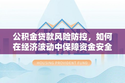 瑞金公积金贷款风险防控，如何在经济波动中保障资金安全