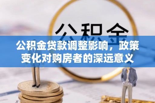 瑞金公积金贷款调整影响，政策变化对购房者的深远意义