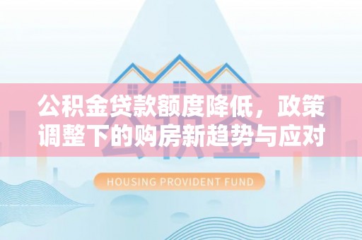 瑞金公积金贷款额度降低，政策调整下的购房新趋势与应对策略