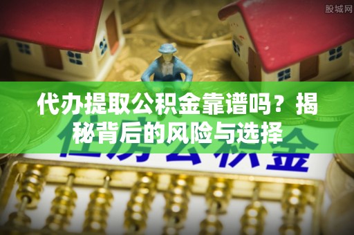 瑞金代办提取公积金靠谱吗？揭秘背后的风险与选择