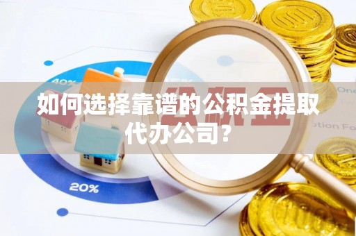瑞金如何选择靠谱的公积金提取代办公司？