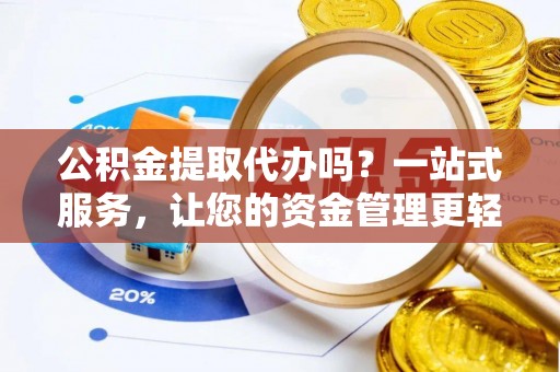 瑞金公积金提取代办吗？一站式服务，让您的资金管理更轻松