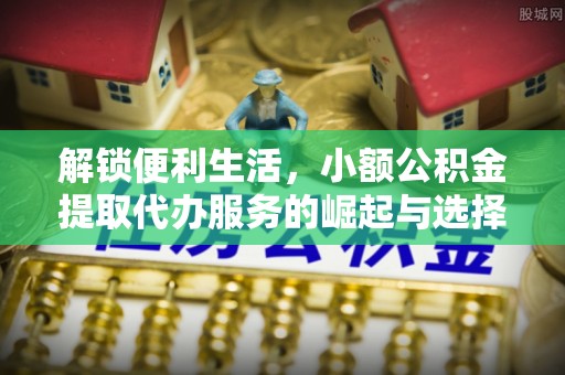 瑞金解锁便利生活，小额公积金提取代办服务的崛起与选择