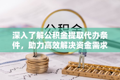 瑞金深入了解公积金提取代办条件，助力高效解决资金需求