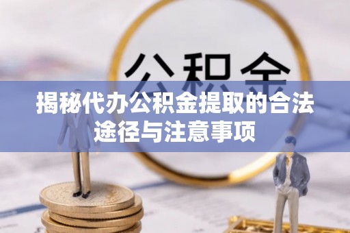瑞金揭秘代办公积金提取的合法途径与注意事项