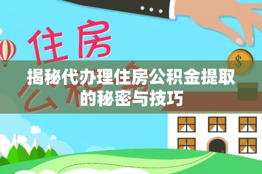瑞金揭秘代办理住房公积金提取的秘密与技巧