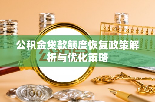 瑞金公积金贷款额度恢复政策解析与优化策略