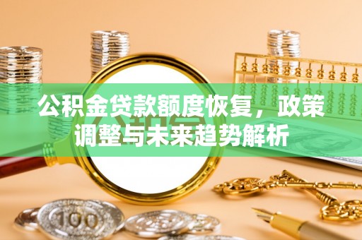 瑞金公积金贷款额度恢复，政策调整与未来趋势解析