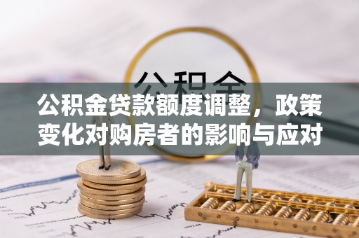 瑞金公积金贷款额度调整，政策变化对购房者的影响与应对策略