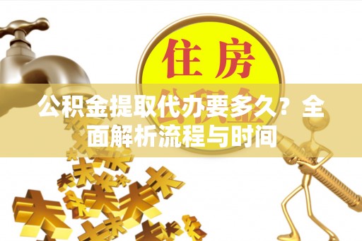 瑞金公积金提取代办要多久？全面解析流程与时间