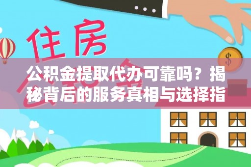 瑞金公积金提取代办可靠吗？揭秘背后的服务真相与选择指南