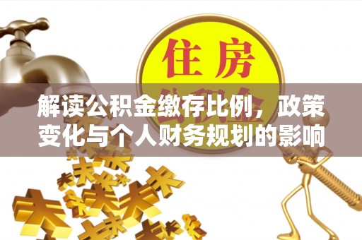 瑞金解读公积金缴存比例，政策变化与个人财务规划的影响