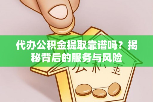 瑞金代办公积金提取靠谱吗？揭秘背后的服务与风险