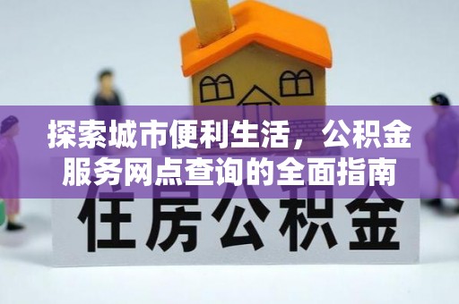 瑞金探索城市便利生活，公积金服务网点查询的全面指南
