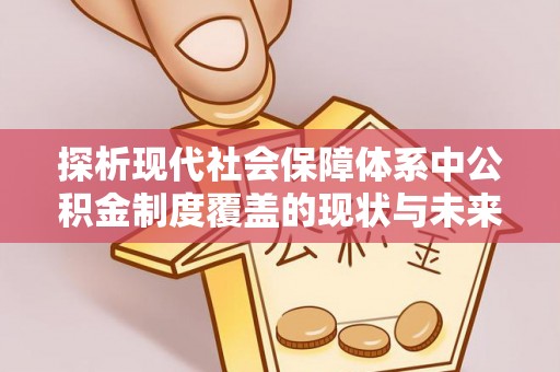 瑞金探析现代社会保障体系中公积金制度覆盖的现状与未来