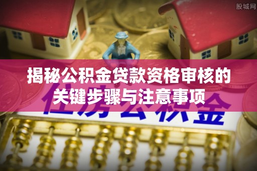 瑞金揭秘公积金贷款资格审核的关键步骤与注意事项