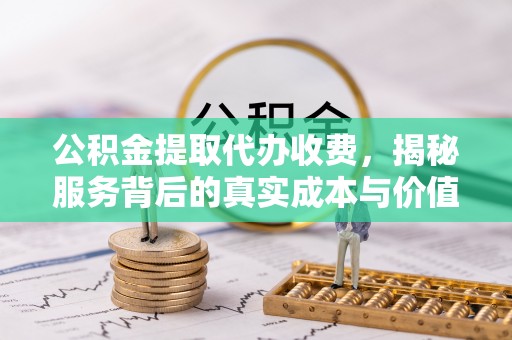 瑞金公积金提取代办收费，揭秘服务背后的真实成本与价值