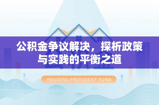 瑞金公积金争议解决，探析政策与实践的平衡之道