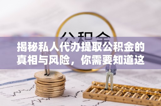 瑞金揭秘私人代办提取公积金的真相与风险，你需要知道这些！