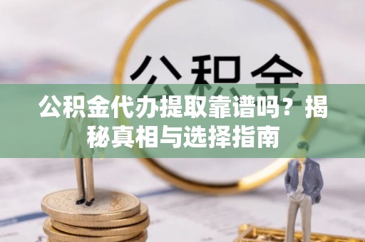 瑞金公积金代办提取靠谱吗？揭秘真相与选择指南