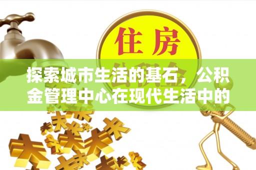 瑞金探索城市生活的基石，公积金管理中心在现代生活中的重要角色