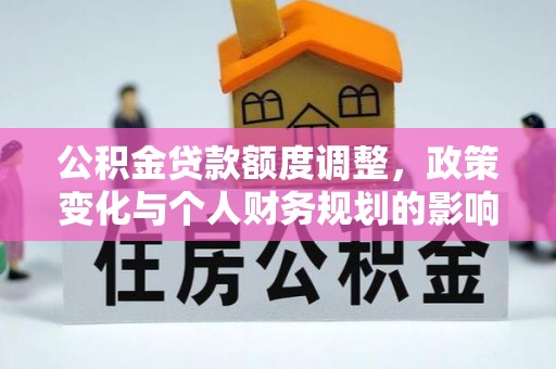 瑞金公积金贷款额度调整，政策变化与个人财务规划的影响分析