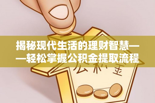瑞金揭秘现代生活的理财智慧——轻松掌握公积金提取流程的实用指南