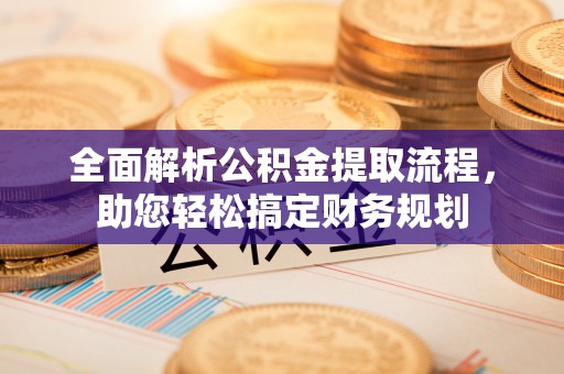 瑞金全面解析公积金提取流程，助您轻松搞定财务规划