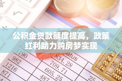 瑞金公积金贷款额度提高，政策红利助力购房梦实现