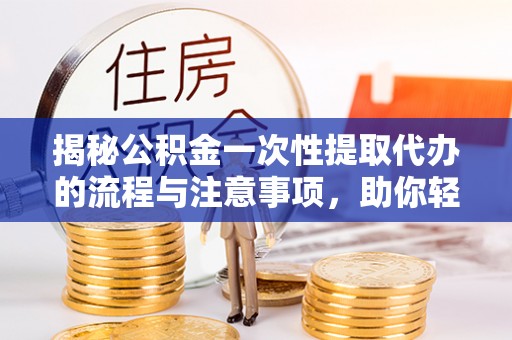 瑞金揭秘公积金一次性提取代办的流程与注意事项，助你轻松搞定财务规划