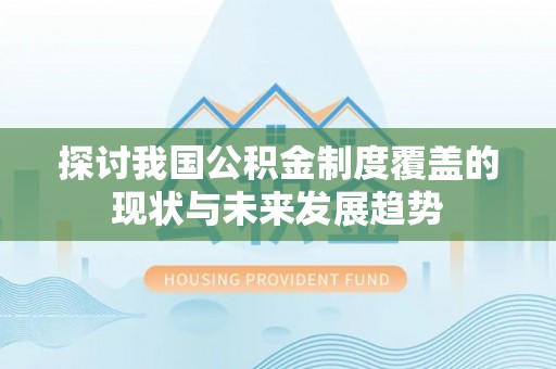 瑞金探讨我国公积金制度覆盖的现状与未来发展趋势