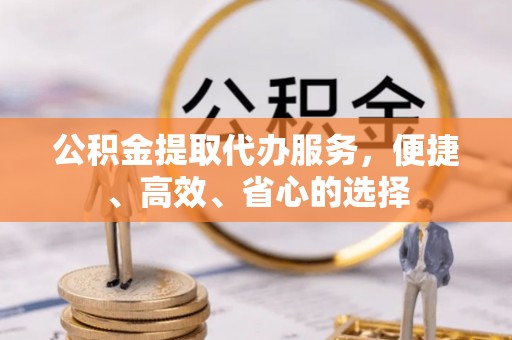 瑞金公积金提取代办服务，便捷、高效、省心的选择