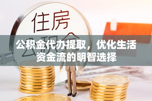 瑞金公积金代办提取，优化生活资金流的明智选择