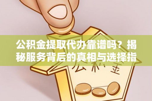 瑞金公积金提取代办靠谱吗？揭秘服务背后的真相与选择指南