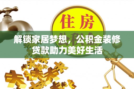 瑞金解锁家居梦想，公积金装修贷款助力美好生活