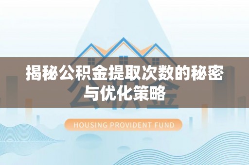 瑞金揭秘公积金提取次数的秘密与优化策略