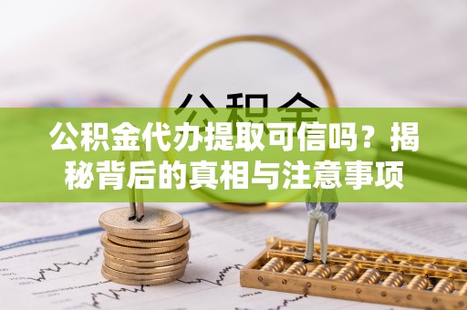 瑞金公积金代办提取可信吗？揭秘背后的真相与注意事项