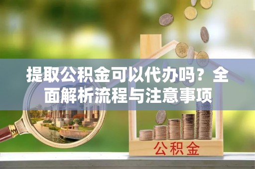 瑞金提取公积金可以代办吗？全面解析流程与注意事项