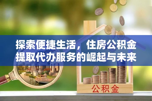 瑞金探索便捷生活，住房公积金提取代办服务的崛起与未来趋势