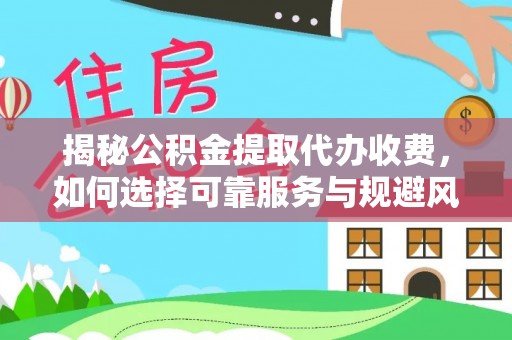 瑞金揭秘公积金提取代办收费，如何选择可靠服务与规避风险