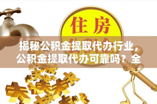 瑞金揭秘公积金提取代办行业，公积金提取代办可靠吗？全面解析与风险规避